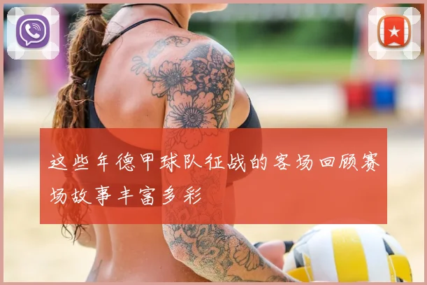 这些年德甲球队征战的客场回顾赛场故事丰富多彩