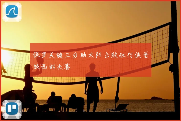 保罗关键三分助太阳击败独行侠晋级西部决赛