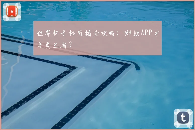 世界杯手机直播全攻略:哪款APP才是真王者?