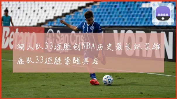 湖人队33连胜创NBA历史最长纪录雄鹿队33连胜紧随其后