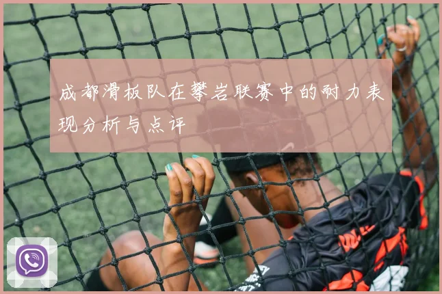 成都滑板队在攀岩联赛中的耐力表现分析与点评