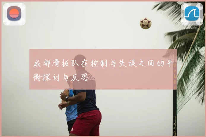 成都滑板队在控制与失误之间的平衡探讨与反思