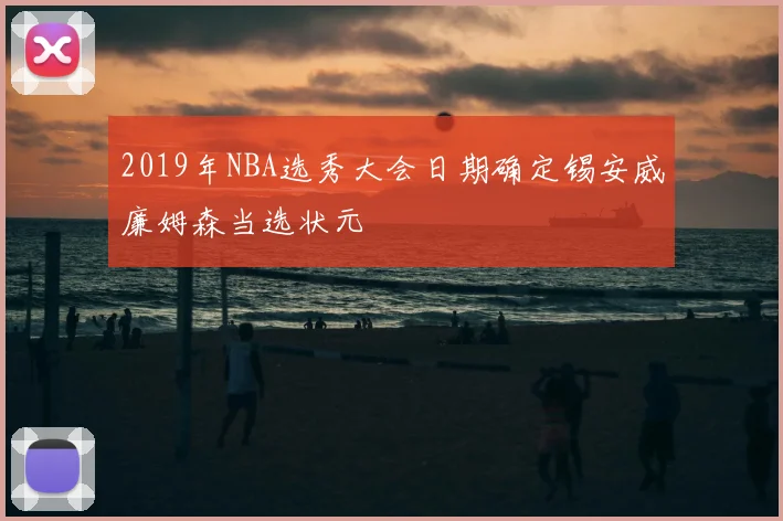 2019年NBA选秀大会日期确定锡安威廉姆森当选状元