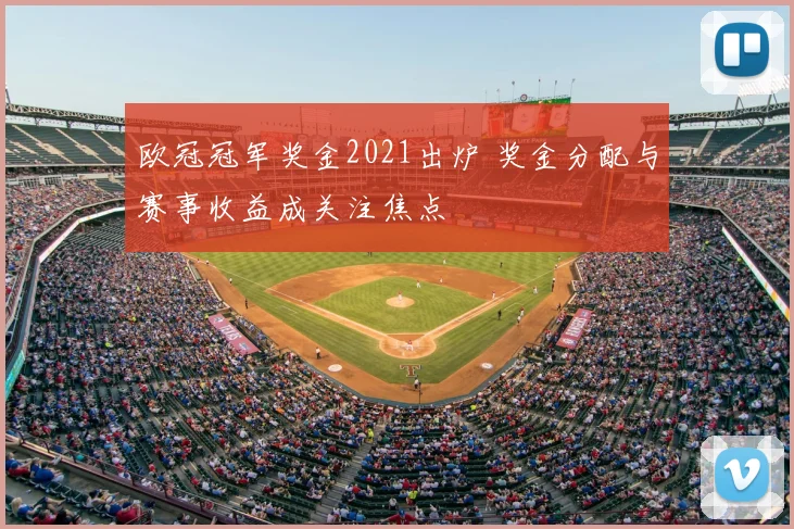 欧冠冠军奖金2021出炉 奖金分配与赛事收益成关注焦点