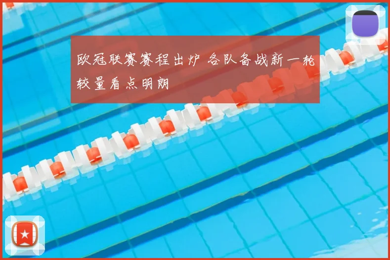 欧冠联赛赛程出炉 各队备战新一轮较量看点明朗