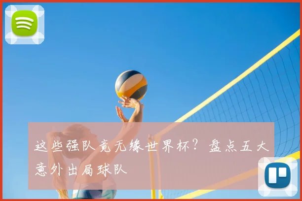 这些强队竟无缘世界杯?盘点五大意外出局球队