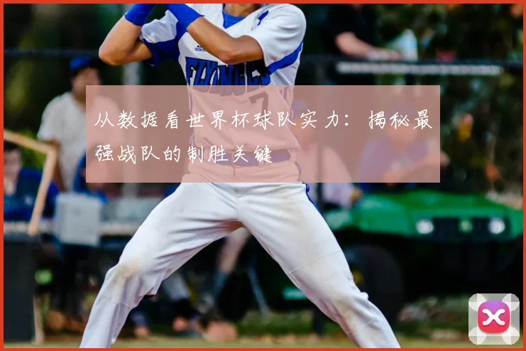 从数据看世界杯球队实力：揭秘最强战队的制胜关键