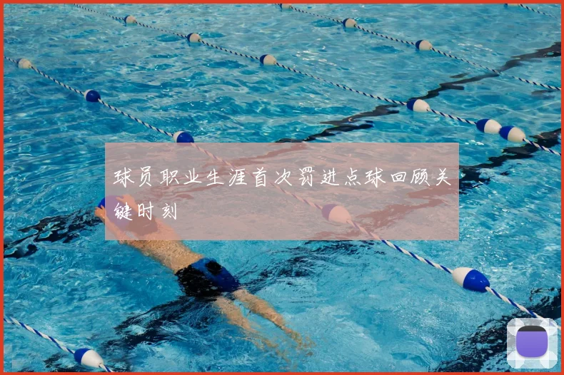 球员职业生涯首次罚进点球回顾关键时刻
