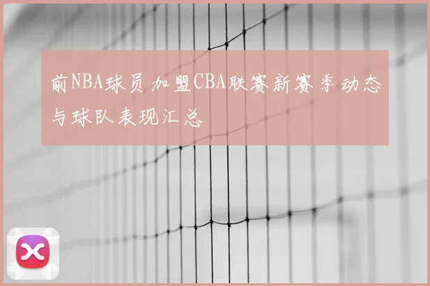 前NBA球员加盟CBA联赛新赛季动态与球队表现汇总