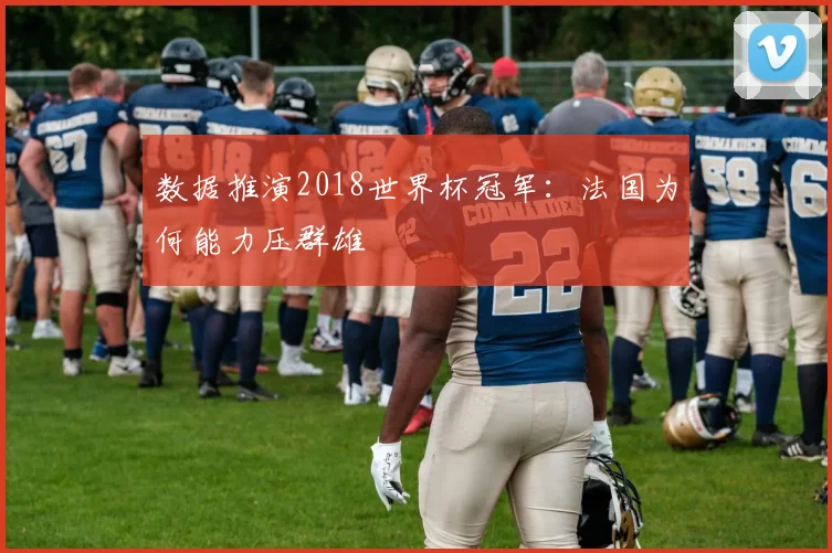 数据推演2018世界杯冠军:法国为何能力压群雄