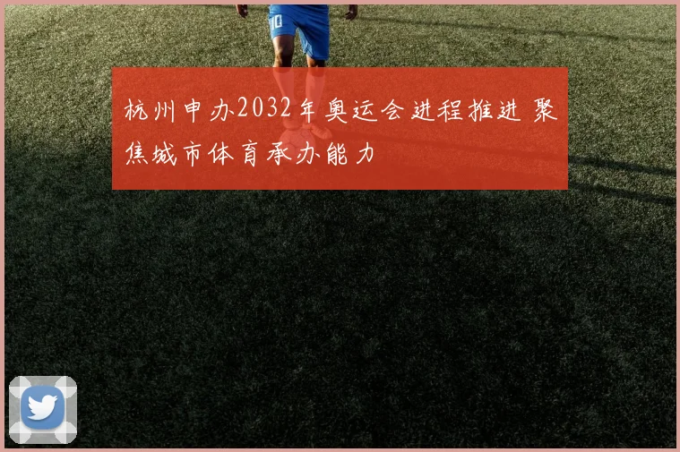 杭州申办2032年奥运会进程推进 聚焦城市体育承办能力