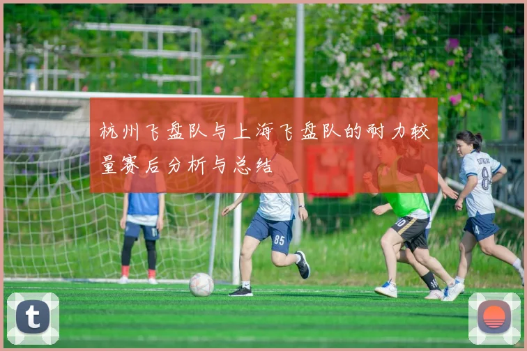 杭州飞盘队与上海飞盘队的耐力较量赛后分析与总结