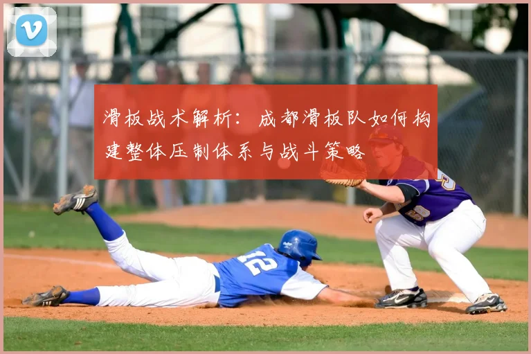 滑板战术解析:成都滑板队如何构建整体压制体系与战斗策略
