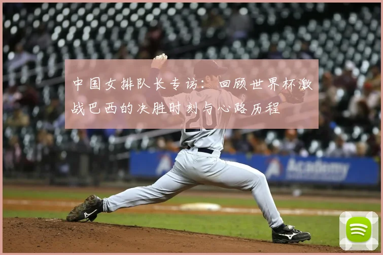 中国女排队长专访:回顾世界杯激战巴西的决胜时刻与心路历程