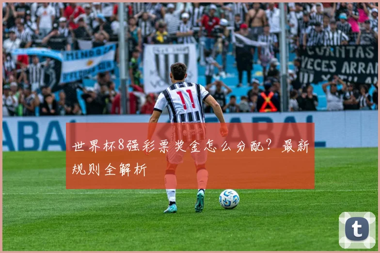 世界杯8强彩票奖金怎么分配?最新规则全解析