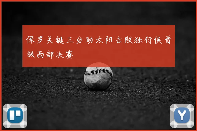 保罗关键三分助太阳击败独行侠晋级西部决赛