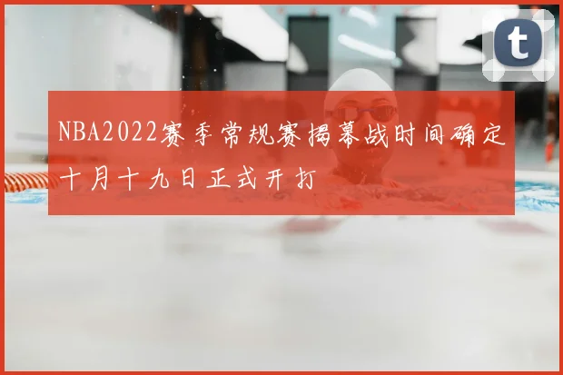 NBA2022赛季常规赛揭幕战时间确定十月十九日正式开打
