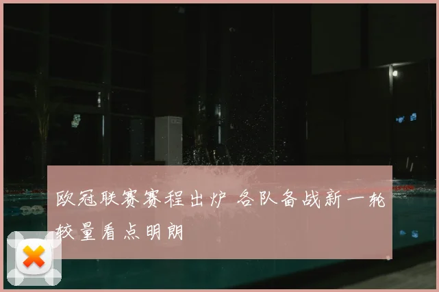 欧冠联赛赛程出炉 各队备战新一轮较量看点明朗