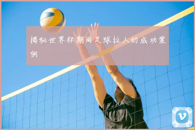 揭秘世界杯期间足球拉人的成功案例