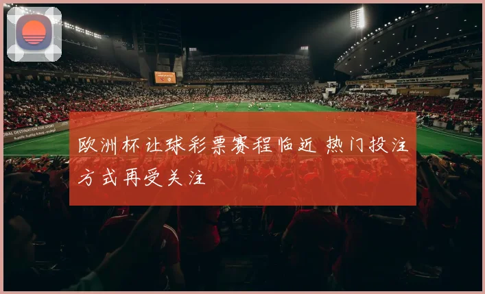 欧洲杯让球彩票赛程临近 热门投注方式再受关注