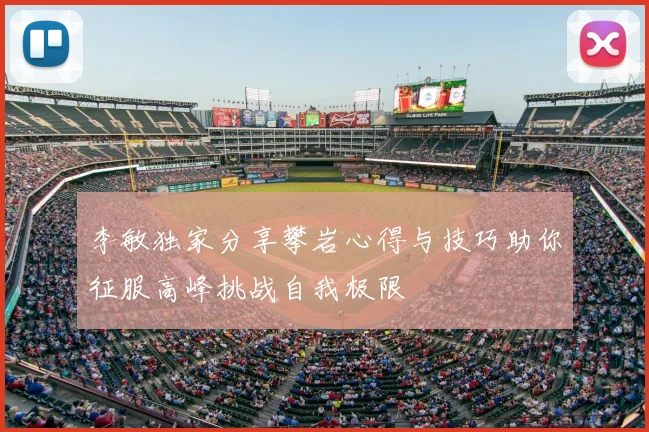 李敏独家分享攀岩心得与技巧助你征服高峰挑战自我极限