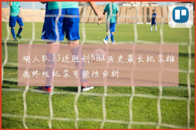湖人队33连胜创NBA历史最长纪录雄鹿终结纪录可能性分析