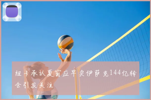 纽卡承认夏窗应早卖伊萨克144亿转会引发关注