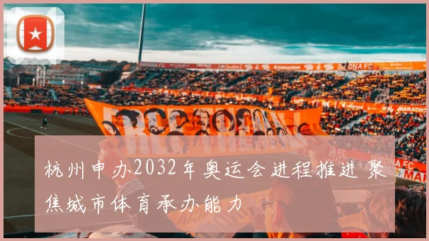 杭州申办2032年奥运会进程推进 聚焦城市体育承办能力
