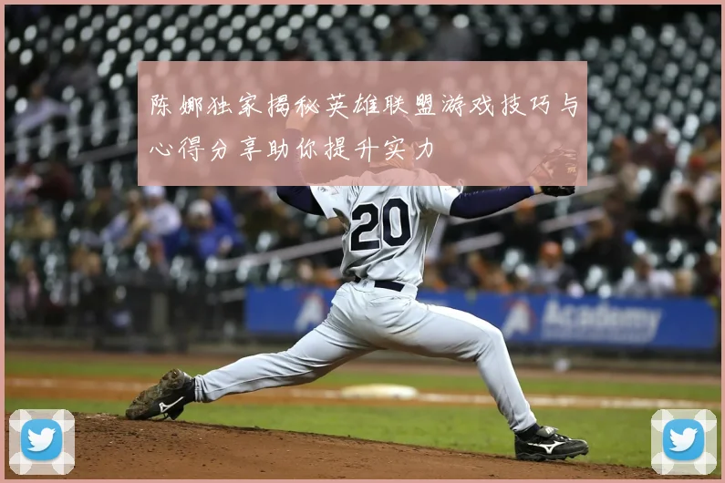 陈娜独家揭秘英雄联盟游戏技巧与心得分享助你提升实力