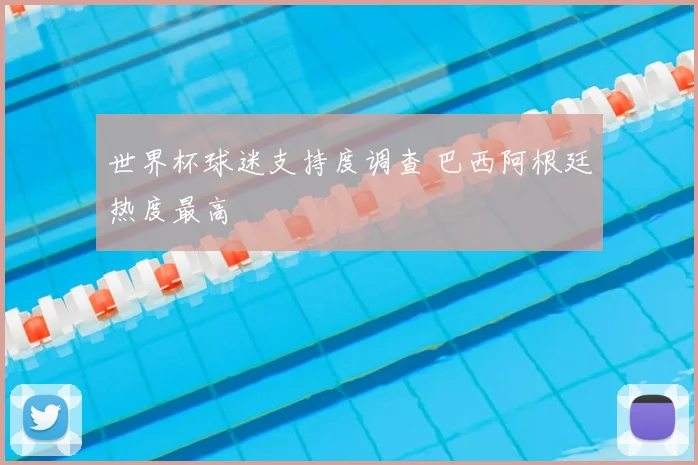 世界杯球迷支持度调查 巴西阿根廷热度最高