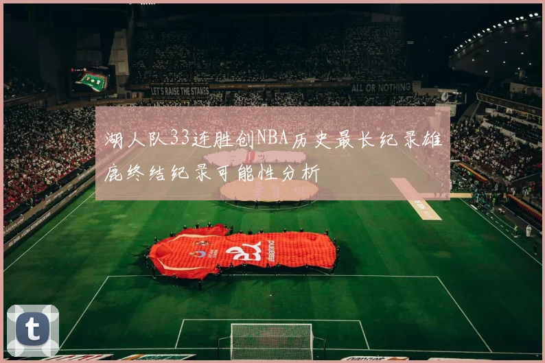 湖人队33连胜创NBA历史最长纪录雄鹿终结纪录可能性分析