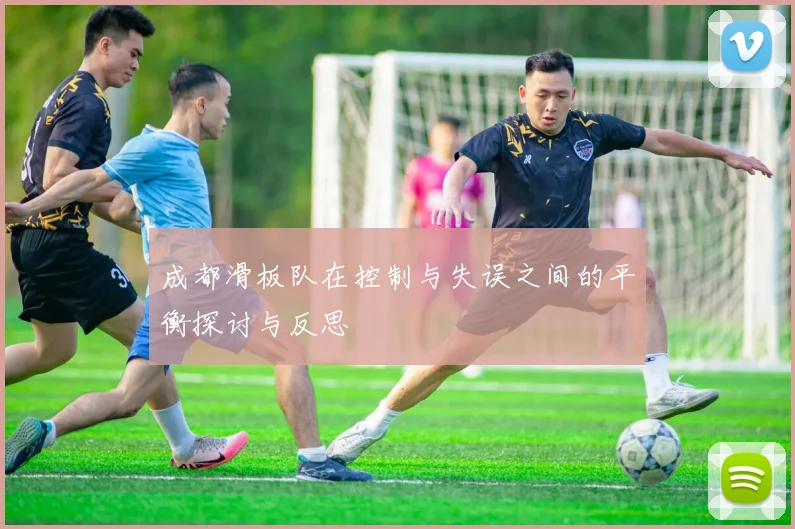 成都滑板队在控制与失误之间的平衡探讨与反思