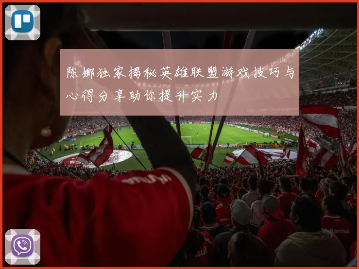 陈娜独家揭秘英雄联盟游戏技巧与心得分享助你提升实力