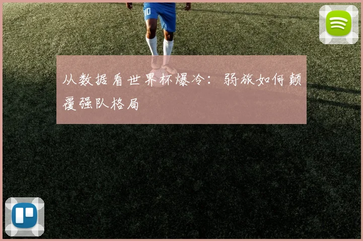 从数据看世界杯爆冷:弱旅如何颠覆强队格局