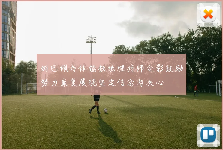 姆巴佩与体能教练理疗师合影鼓励努力康复展现坚定信念与决心