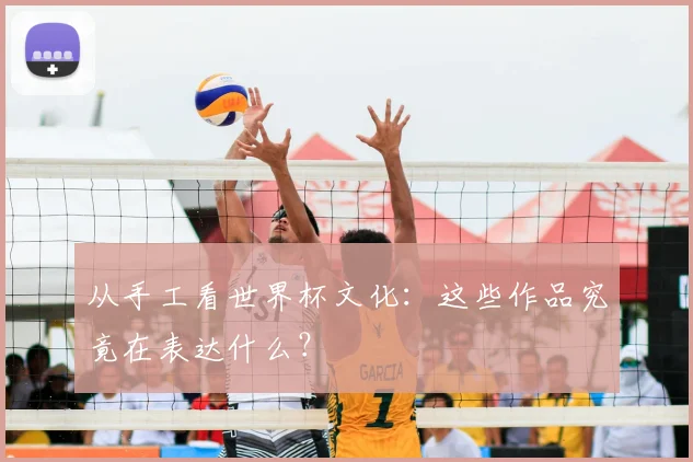 从手工看世界杯文化:这些作品究竟在表达什么?