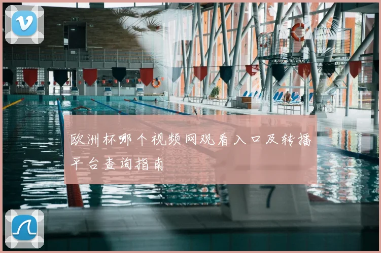 欧洲杯哪个视频网观看入口及转播平台查询指南