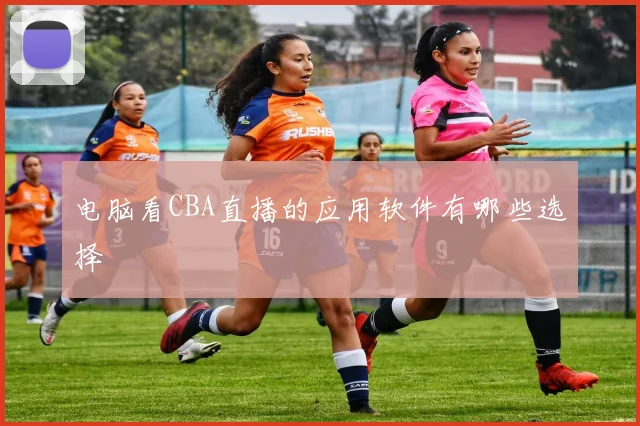 电脑看CBA直播的应用软件有哪些选择