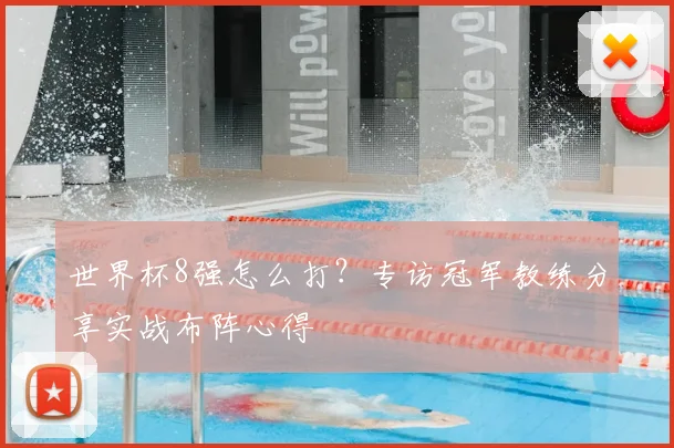 世界杯8强怎么打？专访冠军教练分享实战布阵心得