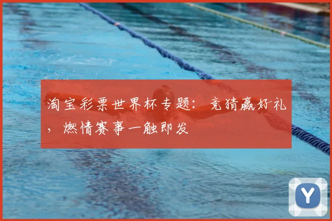 淘宝彩票世界杯专题:竞猜赢好礼,燃情赛事一触即发