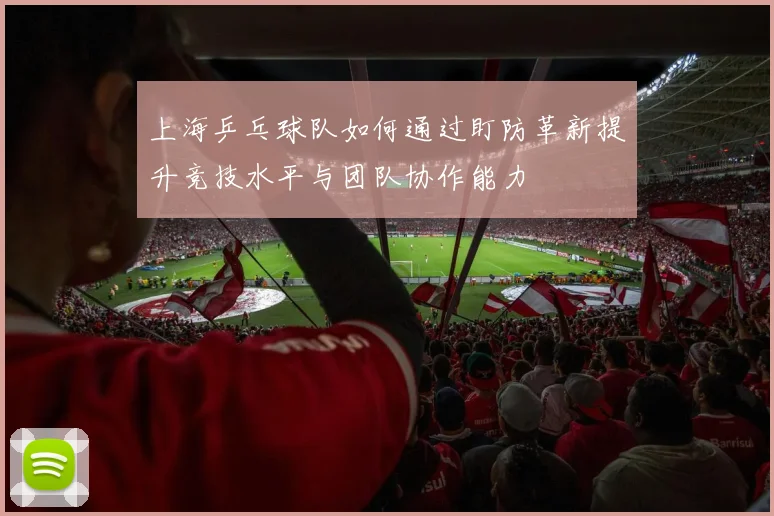 上海乒乓球队如何通过盯防革新提升竞技水平与团队协作能力