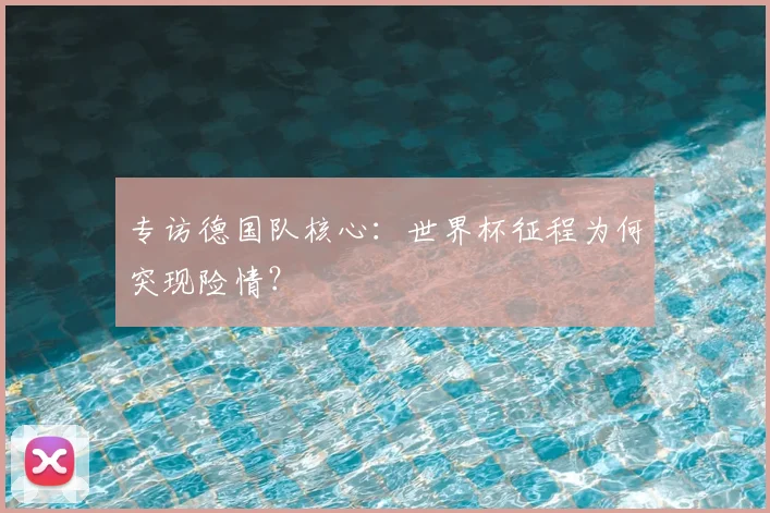 专访德国队核心:世界杯征程为何突现险情?