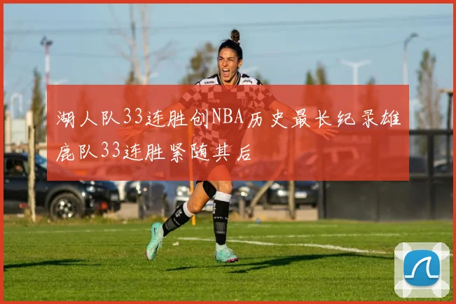 湖人队33连胜创NBA历史最长纪录雄鹿队33连胜紧随其后