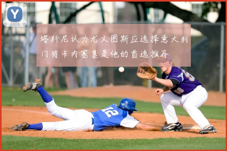 塔科尼认为尤文图斯应选择意大利门将卡内塞基是他的首选推荐