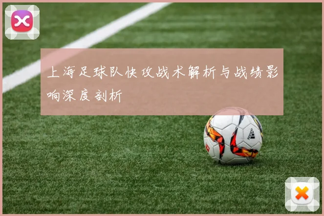 上海足球队快攻战术解析与战绩影响深度剖析