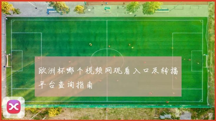 欧洲杯哪个视频网观看入口及转播平台查询指南