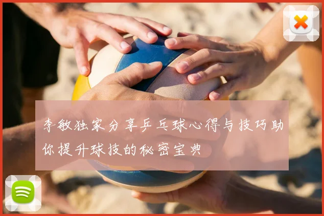 李敏独家分享乒乓球心得与技巧助你提升球技的秘密宝典
