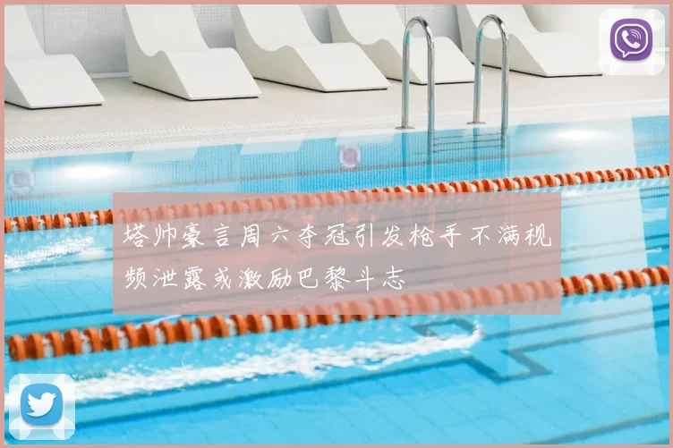 塔帅豪言周六夺冠引发枪手不满视频泄露或激励巴黎斗志