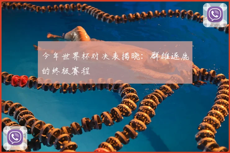 今年世界杯对决表揭晓:群雄逐鹿的终极赛程