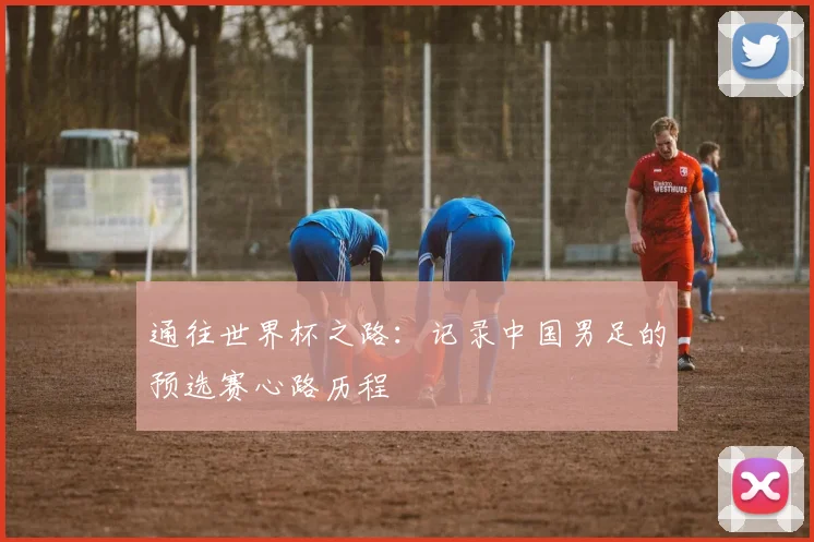 通往世界杯之路:记录中国男足的预选赛心路历程